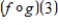 <strong>Use the graphs of f and g to evaluate the function. </strong> A)1 B)-2 C)4 D)-1 E)2