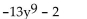 <strong>Find the degree of the following polynomial and determine whether it is a monomial, binomial, trinomial, or none of these. </strong> A) 9; binomial B) -13; monomial C) 10; binomial D) 0; binomial