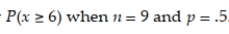Calculate or use a table to find the binomial probability .