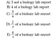 The table below shows that, in one day, Claire can complete either 3 chemistry or 2 biology lab reports, while Sam can complete either 4 chemistry or 3 biology lab reports. TABLE 1-2 Refer to
