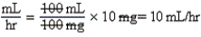 a.5 mg per hr.Note: When titrating medications,the initial dose must be the lowest dose in the range. b.5 mL per hr (100 mg per 100 mL = 1:1) c. d.Equation is balanced.Only mL per hour remain. e.10 mg per hr.Note: The drug is to be titrated in 5 mg per hr increments. f.10 mL per hr g. h.Equation is balanced.Only mL per hr remain.