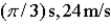 <strong>If a simple harmonic motion is described by ,what is the period of oscillation and what is the maximum speed during the oscillation? Assume SI units.</strong> A) B) C) D)