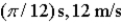 <strong>If a simple harmonic motion is described by ,what is the period of oscillation and what is the maximum speed during the oscillation? Assume SI units.</strong> A) B) C) D)