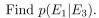 an experiment consists of picking at random a bit string of length five. Consider the following events: E1: the bit string chosen begins with 1; E2: the bit string chosen ends with 1; E3: the bit string chosen has exactly three 1's.