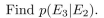 an experiment consists of picking at random a bit string of length five. Consider the following events: E1: the bit string chosen begins with 1; E2: the bit string chosen ends with 1; E3: the bit string chosen has exactly three 1's.