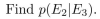 an experiment consists of picking at random a bit string of length five. Consider the following events: E1: the bit string chosen begins with 1; E2: the bit string chosen ends with 1; E3: the bit string chosen has exactly three 1's.