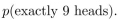 you flip a biased coin, where p(heads) = 3/4 and p(tails) = 1/4, ten times. Find
