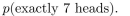 you flip a biased coin, where p(heads) = 3/4 and p(tails) = 1/4, ten times. Find