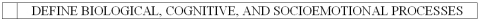 Briefly define biological processes,cognitive processes,and socioemotional processes.
