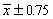 Suppose that a 90% confidence interval for is given by . This notation means that we are 90% confident that falls between and .