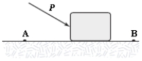 <strong>A block is pushed across a rough horizontal surface from point A to point B by a force (magnitude P = 5.4 N)as shown in the figure.The magnitude of the force of friction acting on the block between A and B is 1.2 N and points A and B are 0.5 m apart.If the kinetic energies of the block at A and B are 4.0 J and 5.6 J,respectively,how much work is done on the block by the force P between A and B? </strong> A)2.7 J B)1.0 J C)2.2 J D)1.6 J E)3.2 J