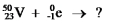 <strong>Select the nuclide that completes the following nuclear reaction. </strong> A) B) C) D) E)None of these choices is correct.