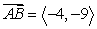 <strong>Find the vector with initial point A and terminal point B. A = (5, -4), B = (9, 5)</strong> A) B) C) D)