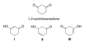 <strong>Which of the following compounds can be an enol tautomer of 1,3-cyclohexandione? </strong> A) Only I and II B) Only I and III C) Only II and III D) I, II, III