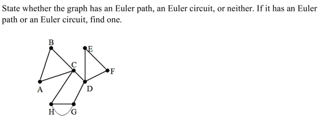 <strong> </strong> A) neither B) Euler circuit: A, B, C, D, E, F, D, G, H, C, A C) Euler path: H, C, A, B, C, D, E, F, D, G D) Euler path: H, C, A, B, C, D, E, F, D, G, H, G