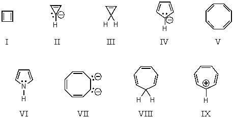 <strong>On the basis of molecular orbital theory and Hückel's rule,which molecules and/or ions should be non-aromatic? </strong> A) I and V B) I and II C) III and VIII D) IV,VII and IX E) IV,VI,VII and IX