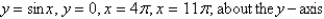 Set up, but do not evaluate, an integral for the volume of the solid obtained by rotating the region bounded by the given curves about the specified axis.  