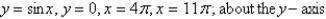 Set up, but do not evaluate, an integral for the volume of the solid obtained by rotating the region bounded by the given curves about the specified axis.