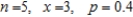 Find to four decimal places for the given values of n, x, and p.