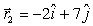 <strong>The position vector of an object is given by and 4 s later,its position vector is .The units are in m.The change in the position vector ,in m,is</strong> A) B) C) D) E)None of the above