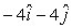 <strong>The position vector of an object is given by and 4 s later,its position vector is .The units are in m.The change in the position vector ,in m,is</strong> A) B) C) D) E)None of the above