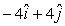 <strong>The position vector of an object is given by and 4 s later,its position vector is .The units are in m.The change in the position vector ,in m,is</strong> A) B) C) D) E)None of the above