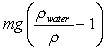 <strong>A beaker is filled with water.A ball of mass m and density \rho < \rho <sub>water</sub> is tied to a string.The other end of the string is then tied to the bottom of the beaker so that the ball is completely submerged.What is the tension in the string? </strong> A) B) C)mg D) E)