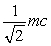 <strong>What is the momentum of an electron whose kinetic energy equals its rest mass,m?</strong> A)0.5 mc kg.m/s B) kg.m/s C) kg.m/s D) kg.m/s E) kg.m/s