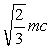 <strong>What is the momentum of an electron whose kinetic energy equals its rest mass,m?</strong> A)0.5 mc kg.m/s B) kg.m/s C) kg.m/s D) kg.m/s E) kg.m/s