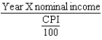 <strong>Real income in Year X is equal to:</strong> A) \frac { \text { Year X nominal income } } { \text { Year X real GDP } } \times 100 B) \frac { \text { Year X nominal income } } { \text { Year X real output } } \times 100 C) D) \text { Year } X \text { nominal income } \times \text { CPI }