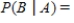 Use Bayes' Theorem to calculate when , , . Please round the answer to three decimal places. __________