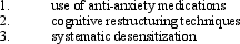 <strong>Effective strategies for managing communication apprehension do not include: </strong> A) use of anti-anxiety medications B) cognitive restructuring techniques C) systematic desensitization D) visualization