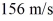 <strong>A plane has an eastward heading at a speed of (relative to the air).A wind is blowing southward while the plane is flying.The velocity of the plane relative to the ground is</strong> A) 157 m/s at an angle 7.31° south of east. B) 157 m/s at an angle 7.31° east of south. C) 155 m/s at an angle 7.36° south of east. D) 155 m/s at an angle 7.36° east of south. E) 157 m/s at an angle 7.36° south of east.
