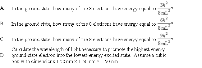 The energy equation for a particle in a cubic box of dimensions Lx = L<sub>y</sub> = Lz is E<sub>nx, ny, nz</sub> = Assume that 8 electrons occupy the allowed energy levels and that 2 electrons can occupy each allowed energy level.