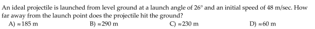 Solve the problem. Unless stated otherwise, assume that the projectile flight is ideal, that the launch angle is measured from the horizontal, and that the projectile is launched from the origin over a horizontal surface