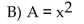 <strong>Find the formula for the function. Express the area of a square as a function of its side length x.</strong> A) A = 4x C) A = 2x