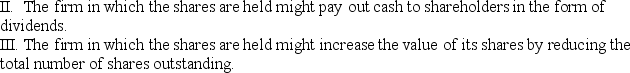 <strong>Which of the following situations is a potential source of cash flows for a shareholder of a certain stock? I.The investor may be able to sell the shares at a future date. </strong> A)I only B)II only C)I and II D)II and III E)I and III