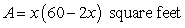 <strong>Write a model for the output variable in terms of one input variable. A rectangular-shaped garden has one side along the side of a house. The other three sides are to be enclosed with 60 feet of fencing. What is the largest possible area of such a garden?</strong> A) B) C) D) E)