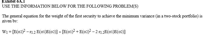 <strong> -Refer to Exhibit 6A.1. What weight of security 1 gives the minimum portfolio variance when r<sub>1.2</sub> = .60, E( \sigma 1) = .10 and E( \sigma 2) = .16?</strong> A) .0244 B) .3679 C) .5697 D) .6309 E) .9756