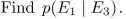 In 35-40 an experiment consists of picking at random a bit string of length five. Consider the following events: E1: the bit string chosen begins with 1; E2: the bit string chosen ends with 1; E3: the bit string chosen has exactly three 1's.