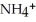   +   O →   +   .   + is the conjugate acid of ammonia in aqueous solution.