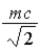 <strong>A particle of mass m is moving at speed v = c/2.What is its momentum?</strong> A) B) C) D)