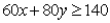 <strong>Suppose a firm must at least meet minimum expected demands of 60 for product x and 80 of product y.An algebraic formulation of these constraints is</strong> A) . B) . C) . D) .