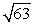 Approximate by applying Newton's Method to the equation x<sup>2</sup> - 63 = 0.