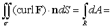  If  \sigma  is oriented by upward normals, then C is the intersection of the sphere x<sup>2</sup> + y<sup>2</sup> + z<sup>2</sup> = 1 with z = 0, thus, C is the circle x<sup>2</sup> + y<sup>2</sup> = 1 which can be parameterized as r(t) = cos t i + sin t j for 0  \le  t  \le  2  \pi , so,   ;Curl F = k,   , and R is the circular region in the xy-plane enclosed by C, so   area of the circle of radius 1 =   \pi  (1)<sup>2</sup> =   \pi . 