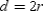 Given that   , we use the Multiplication Property of Equality to obtain   . Because the length of the diameter of a circle is twice that of a radius,   . By substitution,   or   .