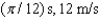 <strong>If a simple harmonic motion is described by , what is the period of oscillation and what is the maximum speed during the oscillation? Assume SI units.</strong> A) B) C) D)