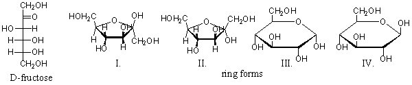 <strong>Below is the open-chain form of fructose, followed by several cyclic monosaccharides. Choose the cyclic monosaccharides that are the ring form of fructose. </strong> A) Only structure II is d-fructose. B) Only structure III is d-fructose. C) Both structures I and II are d-fructose. D) Both structure III and IV are d-fructose. E) All of these structures are d-fructose.
