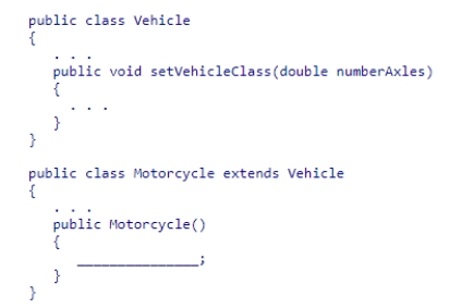 Insert the missing code in the following code fragment.This fragment is intended to call the Vehicle class's method. A.Motorcyle.setVehicleClass(2.0); B.Vehicle.setVehicleClass(2.0); C.numberAxles = 2.0; D.setVehicleClass(2.0);