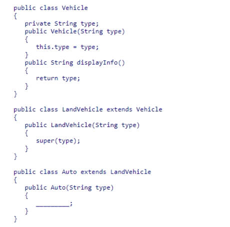 Consider the following class hierarchy: Complete the code in the Auto class constructor to store the type data. A.super(type); B.super(super(type)); C.super.super(type); D.This cannot be done unless Auto declares an instance variable named type.